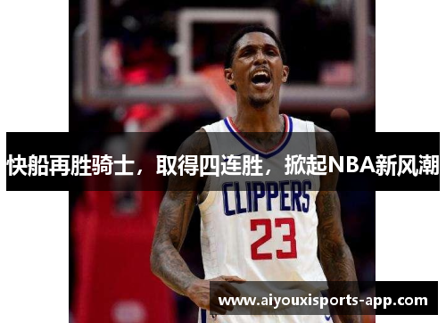 快船再胜骑士，取得四连胜，掀起NBA新风潮